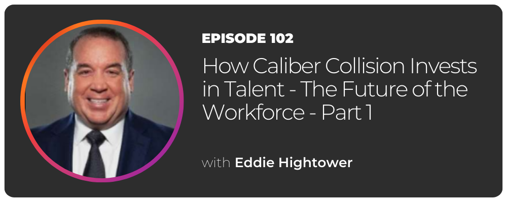 How Caliber Collision Invests in Talent - The Future of the Workforce with Eddie Hightower - Episode 102